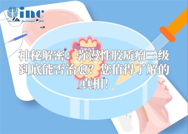 神秘解密：弥漫性胶质瘤三级到底能否治愈？您值得了解的真相！
