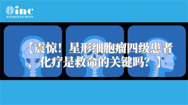 【震惊！星形细胞瘤四级患者，化疗是救命的关键吗？】