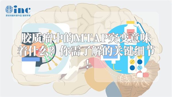 胶质瘤中的MTAP突变意味着什么？你需了解的关键细节！
