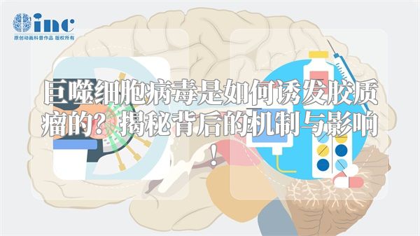 巨噬细胞病毒是如何诱发胶质瘤的？揭秘背后的机制与影响！
