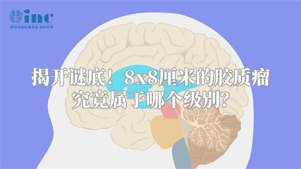 揭开谜底！8x8厘米的胶质瘤究竟属于哪个级别？
