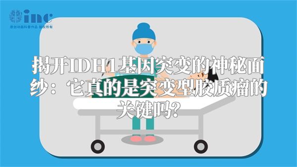 揭开IDH1基因突变的神秘面纱：它真的是突变型胶质瘤的关键吗？