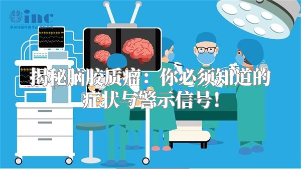 揭秘脑胶质瘤：你必须知道的症状与警示信号！
