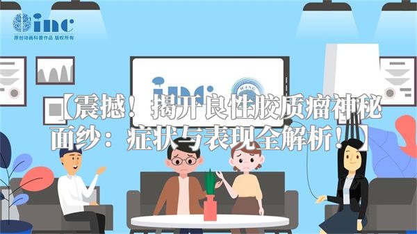 【震撼！揭开良性胶质瘤神秘面纱：症状与表现全解析！】