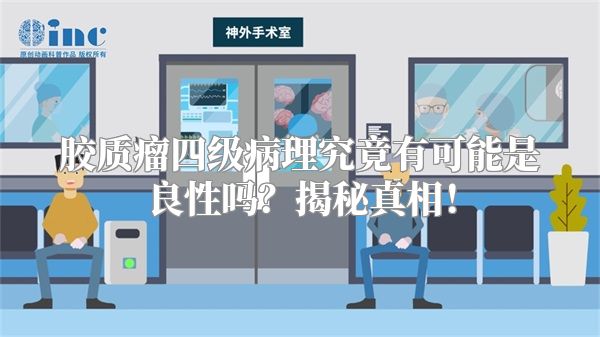 胶质瘤四级病理究竟有可能是良性吗？揭秘真相！