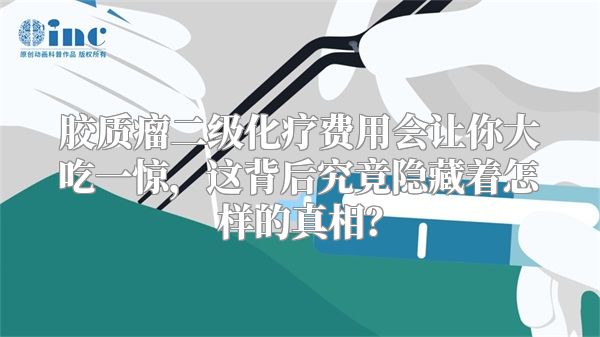 胶质瘤二级化疗费用会让你大吃一惊，这背后究竟隐藏着怎样的真相？