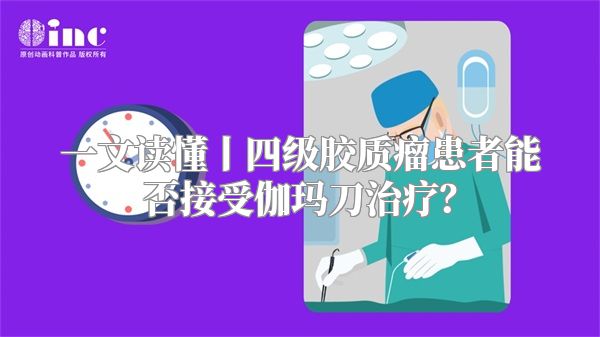 一文读懂丨四级胶质瘤患者能否接受伽玛刀治疗？