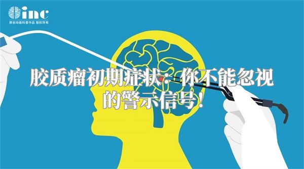 胶质瘤初期症状：你不能忽视的警示信号！