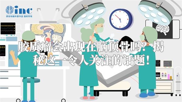 胶质瘤会出现在脑顶骨吗？揭秘这一令人关注的话题！