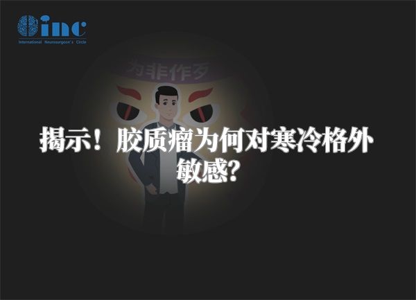 揭示！胶质瘤为何对寒冷格外敏感？