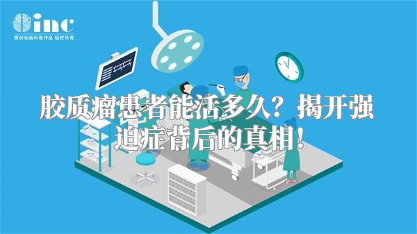 胶质瘤患者能活多久？揭开强迫症背后的真相！