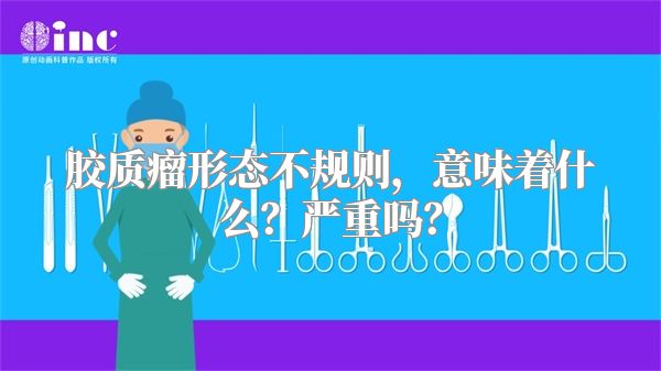 胶质瘤形态不规则，意味着什么？严重吗？