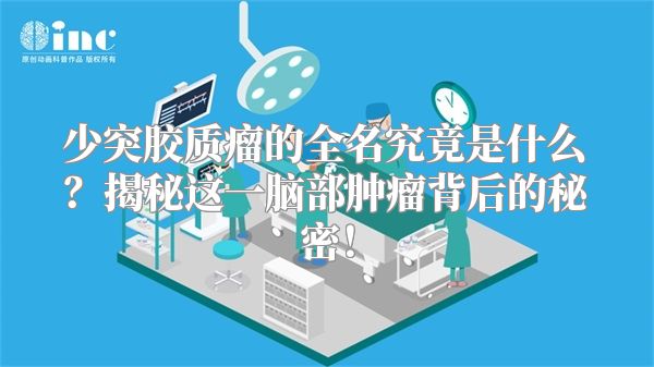 少突胶质瘤的全名究竟是什么？揭秘这一脑部肿瘤背后的秘密！