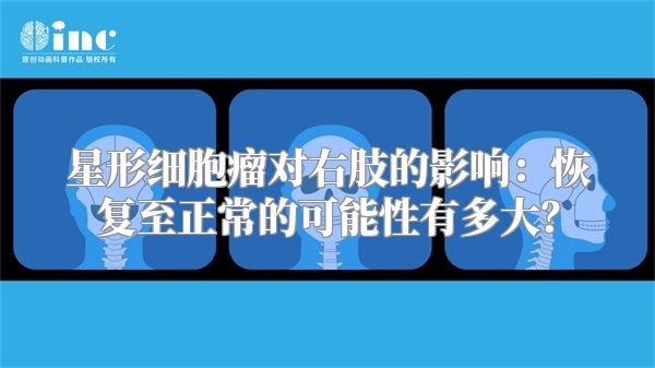 星形细胞瘤对右肢的影响：恢复至正常的可能性有多大？