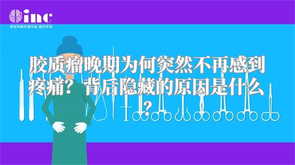 胶质瘤晚期为何突然不再感到疼痛？背后隐藏的原因是什么？