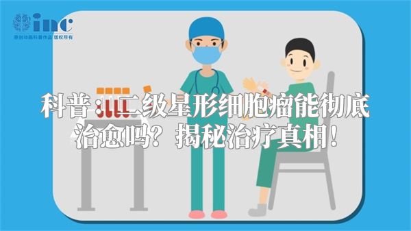科普：二级星形细胞瘤能彻底治愈吗？揭秘治疗真相！