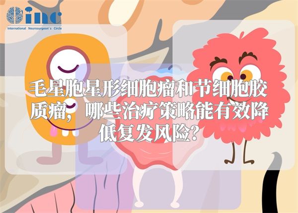 毛星胞星形细胞瘤和节细胞胶质瘤，哪些治疗策略能有效降低复发风险？