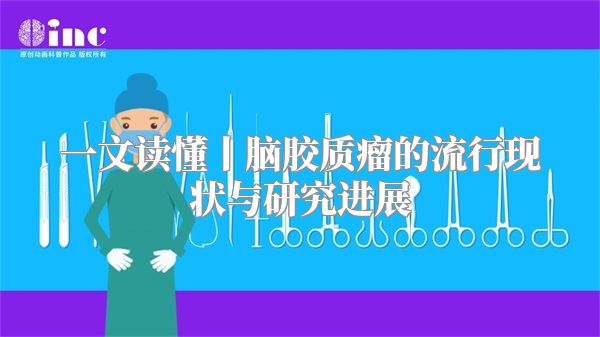 一文读懂丨脑胶质瘤的流行现状与研究进展
