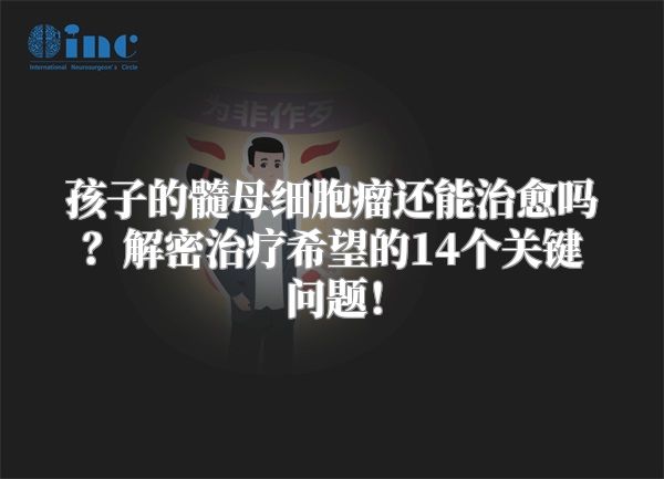 孩子的髓母细胞瘤还能治愈吗？解密治疗希望的14个关键问题！