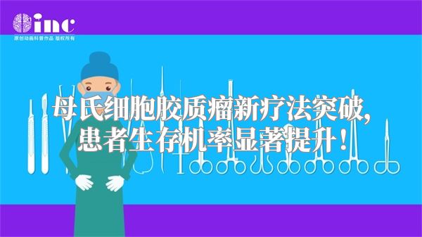 母氏细胞胶质瘤新疗法突破，患者生存机率显著提升！