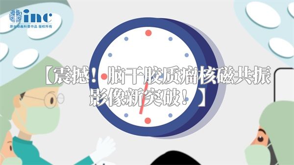 【震撼！脑干胶质瘤核磁共振影像新突破！】