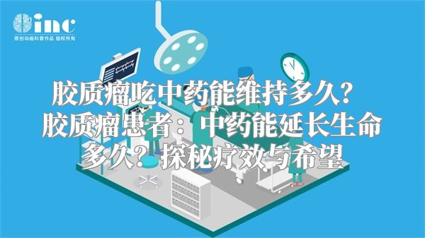 胶质瘤吃中药能维持多久？ 胶质瘤患者：中药能延长生命多久？探秘疗效与希望