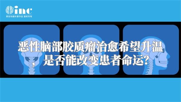 恶性脑部胶质瘤治愈希望升温，是否能改变患者命运？