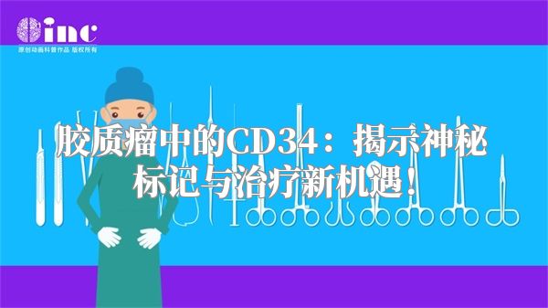 胶质瘤中的CD34：揭示神秘标记与治疗新机遇！