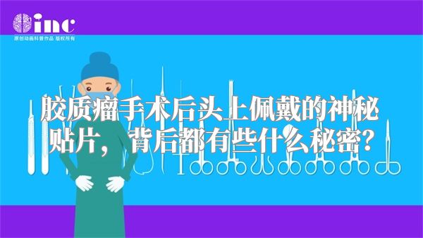 胶质瘤手术后头上佩戴的神秘贴片，背后都有些什么秘密？