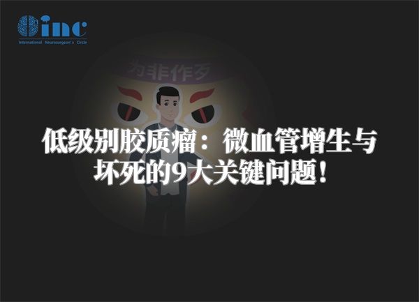 低级别胶质瘤：微血管增生与坏死的9大关键问题！