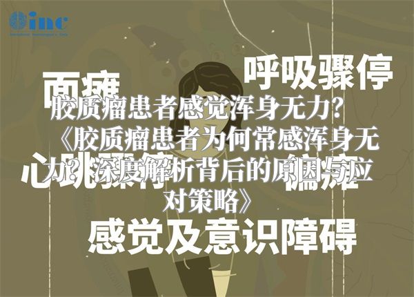 胶质瘤患者感觉浑身无力？ 《胶质瘤患者为何常感浑身无力？深度解析背后的原因与应对策略》