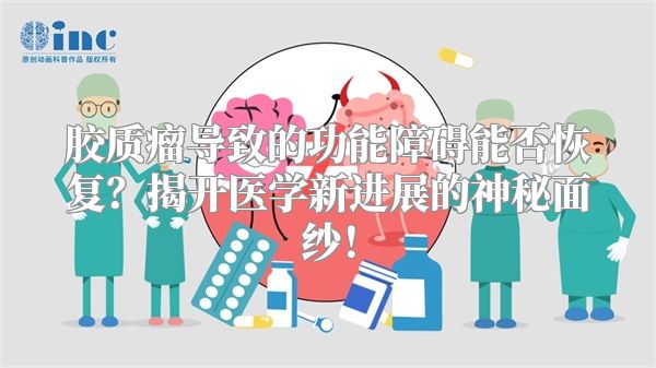 胶质瘤导致的功能障碍能否恢复？揭开医学新进展的神秘面纱！