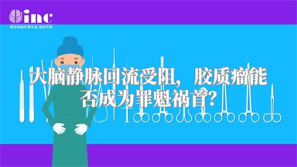 大脑静脉回流受阻，胶质瘤能否成为罪魁祸首？