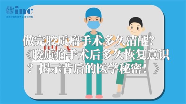 做完胶质瘤手术多久清醒？ 《胶质瘤手术后多久恢复意识？揭示背后的医学秘密！》
