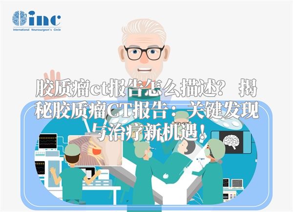 胶质瘤ct报告怎么描述？ 揭秘胶质瘤CT报告：关键发现与治疗新机遇！