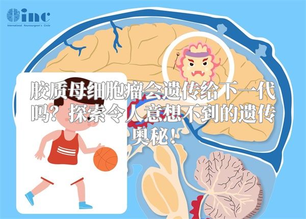 胶质母细胞瘤会遗传给下一代吗？探索令人意想不到的遗传奥秘！