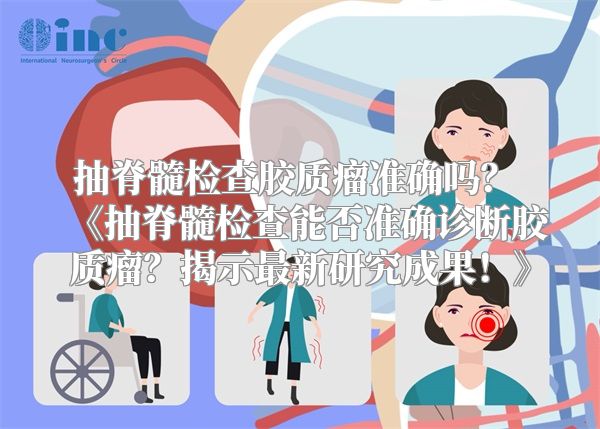 抽脊髓检查胶质瘤准确吗？ 《抽脊髓检查能否准确诊断胶质瘤？揭示最新研究成果！》