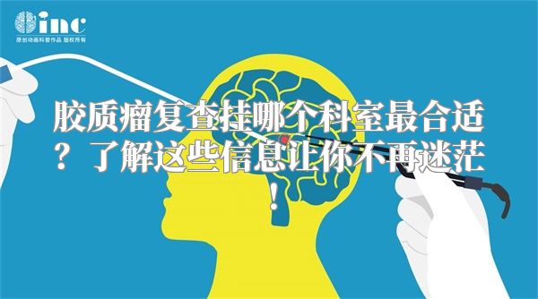 胶质瘤复查挂哪个科室最合适？了解这些信息让你不再迷茫！