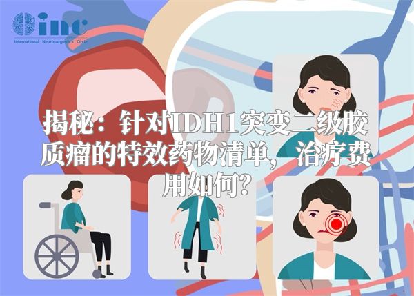 揭秘：针对IDH1突变二级胶质瘤的特效药物清单，治疗费用如何？