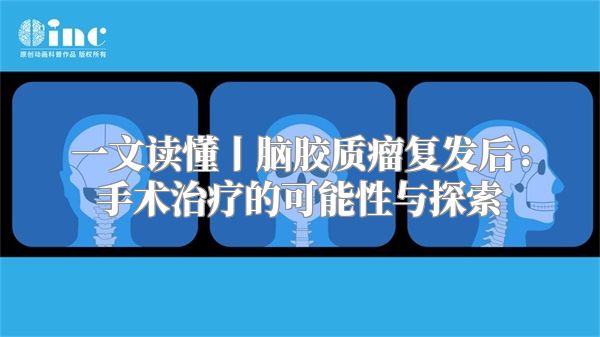 一文读懂丨脑胶质瘤复发后：手术治疗的可能性与探索