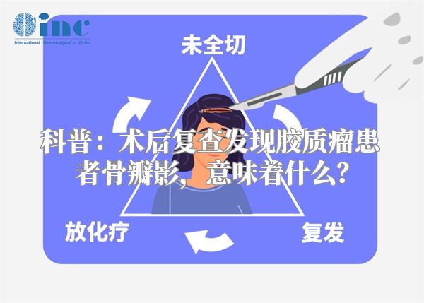 科普：术后复查发现胶质瘤患者骨瓣影，意味着什么？