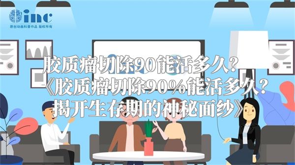 胶质瘤切除90能活多久？ 《胶质瘤切除90%能活多久？揭开生存期的神秘面纱》