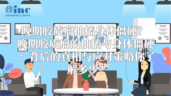 晚期胶质瘤抽搐身体僵硬？ 晚期胶质瘤的抽搐与身体僵硬：背后的真相与应对策略你了解多少？