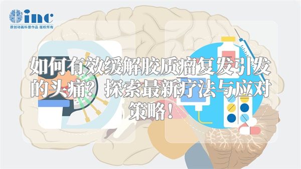 如何有效缓解胶质瘤复发引发的头痛？探索最新疗法与应对策略！