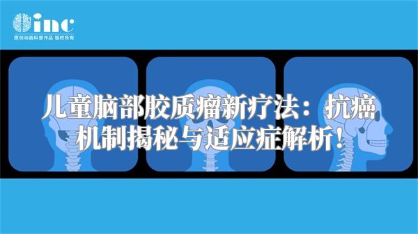 儿童脑部胶质瘤新疗法：抗癌机制揭秘与适应症解析！