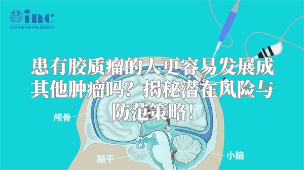 患有胶质瘤的人更容易发展成其他肿瘤吗？揭秘潜在风险与防范策略！