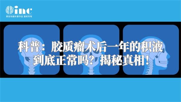 科普：胶质瘤术后一年的积液到底正常吗？揭秘真相！