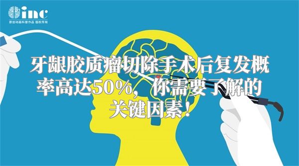 牙龈胶质瘤切除手术后复发概率高达50%，你需要了解的关键因素！