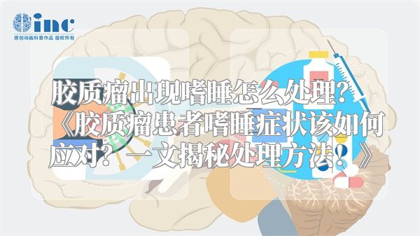 胶质瘤出现嗜睡怎么处理？ 《胶质瘤患者嗜睡症状该如何应对？一文揭秘处理方法！》