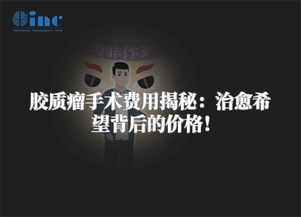 胶质瘤手术费用揭秘：治愈希望背后的价格！